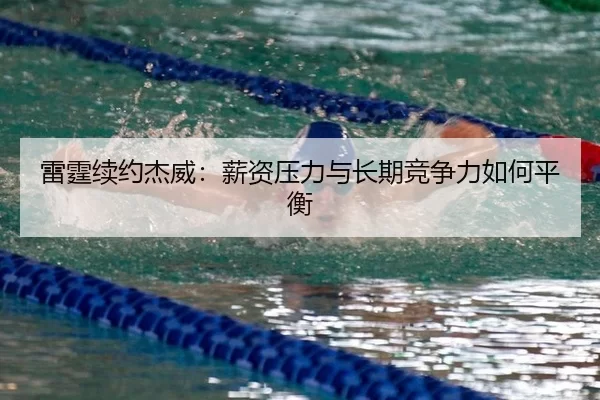 雷霆续约杰威：薪资压力与长期竞争力如何平衡